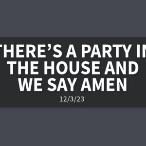 There’s a Party in the House and We Say Amen | Sunday, December 3, 2023 | Gary Zamora