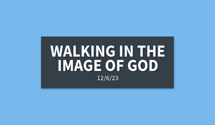 Walking in the Image of God | Wednesday, December 6, 2023 | Gary Zamora
