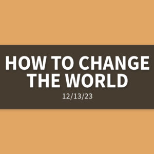 How to Change the World | Wednesday, December 13, 2023 | Gary Zamora