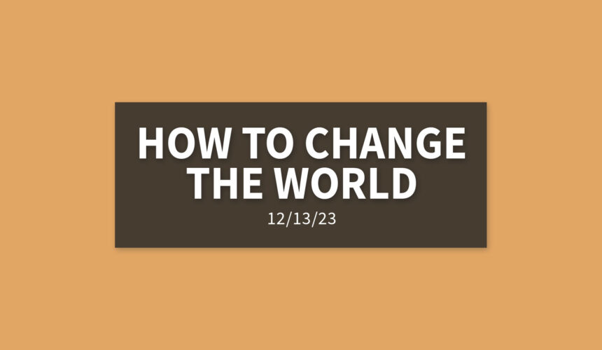 How to Change the World | Wednesday, December 13, 2023 | Gary Zamora