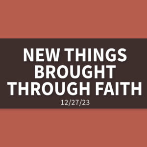 New Things Brought Through Faith | Wednesday, December 27, 2023 | Gary Zamora