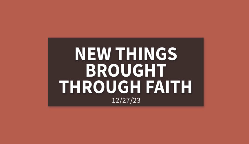 New Things Brought Through Faith | Wednesday, December 27, 2023 | Gary Zamora