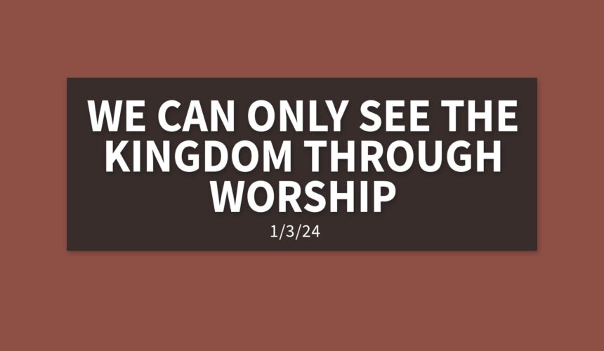 We Can Only See the Kingdom Through Worship [Rebroadcast] | Wednesday, January 3, 2024 | Gary Zamora