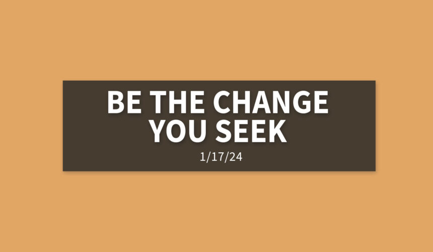 Be the Change You Seek [Rebroadcast] | Wednesday, January 17, 2024 | Gary Zamora