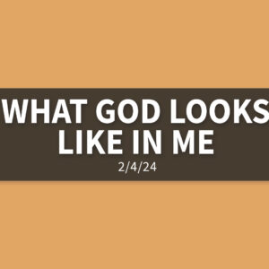 What God Looks Like in Me | Sunday, February 4, 2024 | Gary Zamora