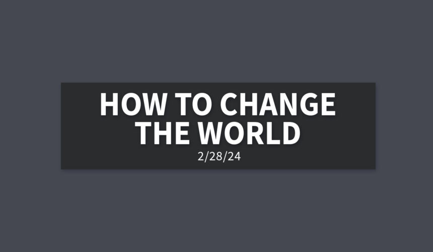 How to Change the World [Rebroadcast] | Wednesday, February 28, 2024 | Gary Zamora
