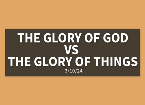 The Glory of God vs. The Glory of Things | Sunday, March 10, 2024 | Gary Zamora