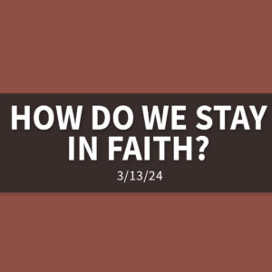 How Do We Stay in Faith? | Wednesday, March 13, 2024 | Gary Zamora