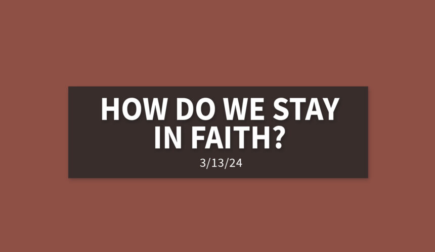 How Do We Stay in Faith? | Wednesday, March 13, 2024 | Gary Zamora