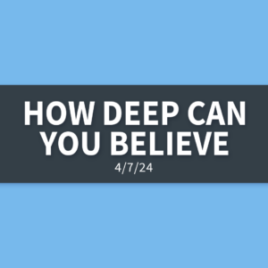 How Deep Can You Believe | Sunday, April 7, 2024 | Gary Zamora