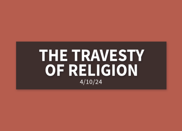 The Travesty of Religion | Wednesday, April 10, 2024 | Gary Zamora
