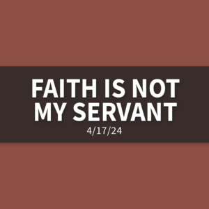 Faith is Not My Servant [Rebroadcast] | Wednesday, April 17, 2024 | Gary Zamora