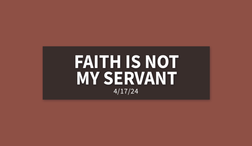 Faith is Not My Servant [Rebroadcast] | Wednesday, April 17, 2024 | Gary Zamora