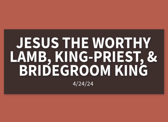 Jesus – The Worthy Lamb, King-Priest, and Bridegroom King | Sunday, April 28, 2024 | Michelle Lutz