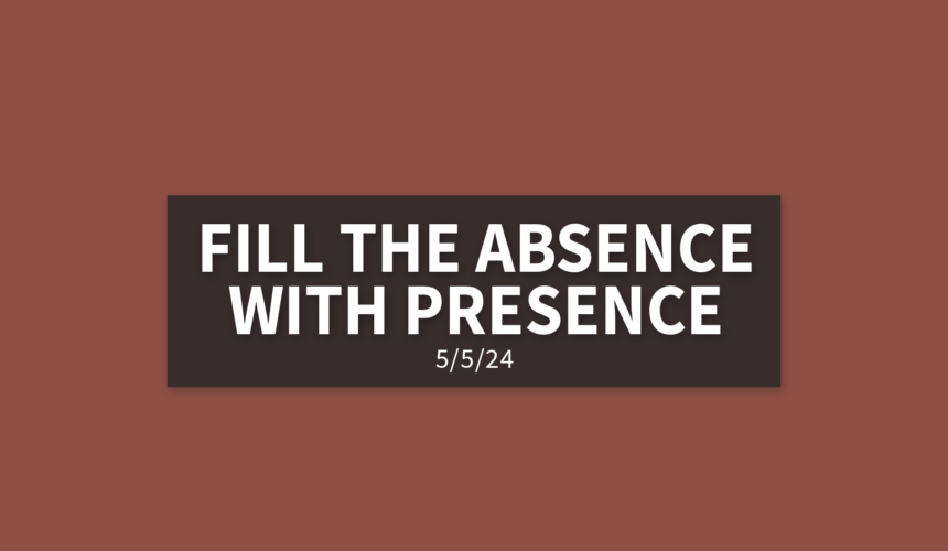 Fill the Absence with Presence | Sunday, May 5, 2024 | Gary Zamora