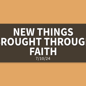 New Things Brought Through Faith [Rebroadcast] | Wednesday, July 10, 2024 | Gary Zamora