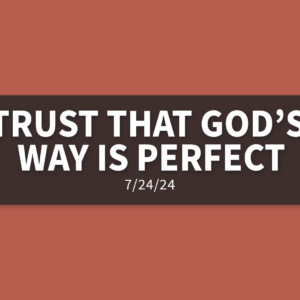 Trust that God’s Way is Perfect | Wednesday, July 24, 2024 | Gary Zamora