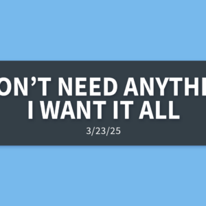 I Don’t Need Anything, But I Want It All | Sunday, March 23, 2025 | Gary Zamora