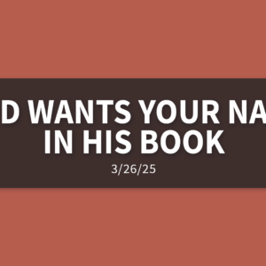 God Wants Your Name in His Book | Wednesday, March 26, 2025 | Gary Zamora