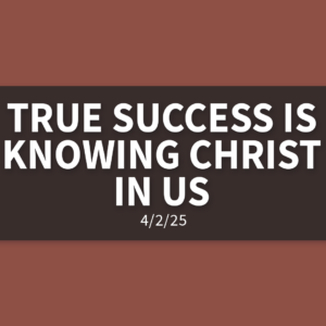 True Success Is Knowing Christ In Us | Wednesday, April 2, 2025 | Gary Zamora