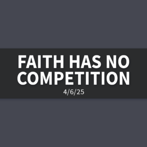 Faith Has No Competition | Sunday, April 6, 2025 | Gary Zamora