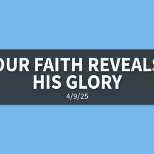 Our Faith Reveals His Glory | Wednesday, April 9, 2025 | Gary Zamora