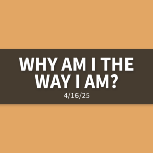 Why Am I The Way I Am? | Wednesday, April 16, 2025 | Gary Zamora