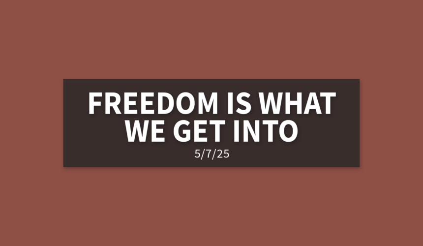 Freedom Is What We Get Into | Wednesday, May 7, 2025 | Gary Zamora