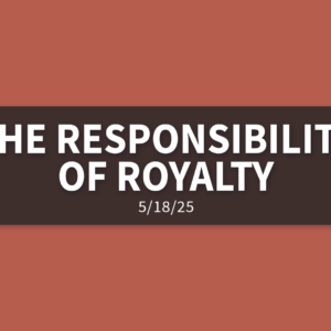 The Responsibility of Royalty | Sunday, May 18, 2025 | Gary Zamora