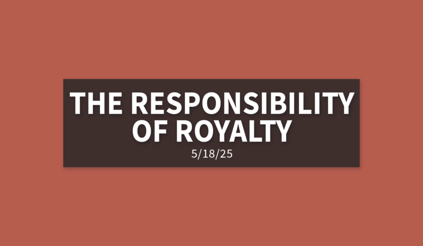 The Responsibility of Royalty | Sunday, May 18, 2025 | Gary Zamora