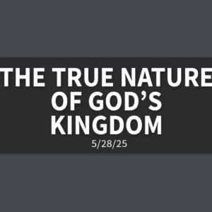 The True Nature of God’s Kingdom | Wednesday, May 28, 2025 | Gary Zamora