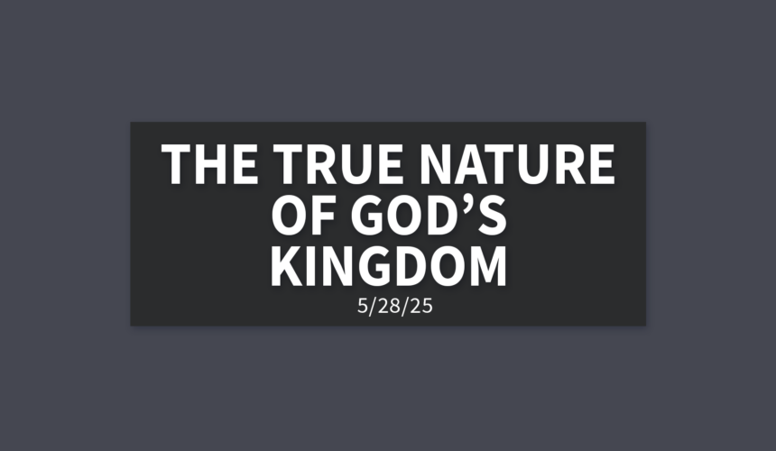 The True Nature of God’s Kingdom | Wednesday, May 28, 2025 | Gary Zamora