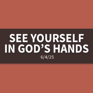 See Yourself in God’s Hands | Wednesday, June 4, 2025 | Gary Zamora