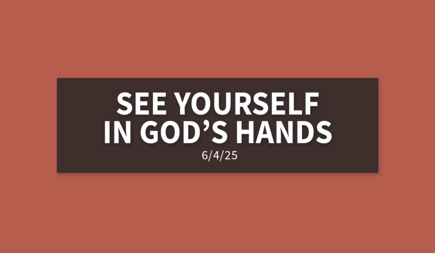 See Yourself in God’s Hands | Wednesday, June 4, 2025 | Gary Zamora