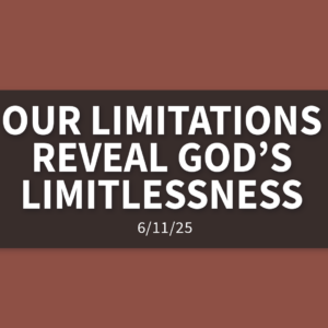 Our Limitations Reveal God’s Limitlessness [Rebroadcast] | Wednesday, June 11, 2025 | Gary Zamora