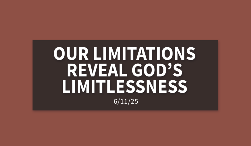 Our Limitations Reveal God’s Limitlessness [Rebroadcast] | Wednesday, June 11, 2025 | Gary Zamora