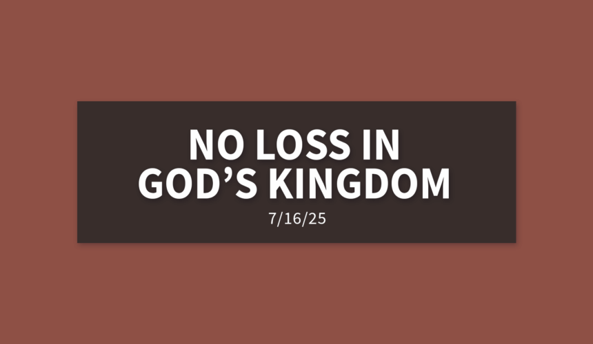 No Loss In God’s Kingdom | Wednesday, July 16, 2025 | Gary Zamora