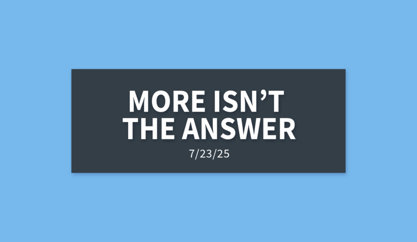 More Isn’t The Answer | Wednesday, July 23, 2025 | Gary Zamora