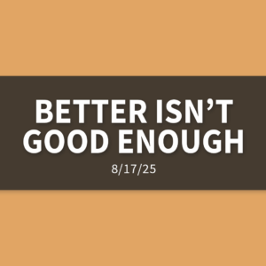 Better Isn’t Good Enough | Sunday, August 17, 2025 | Gary Zamora