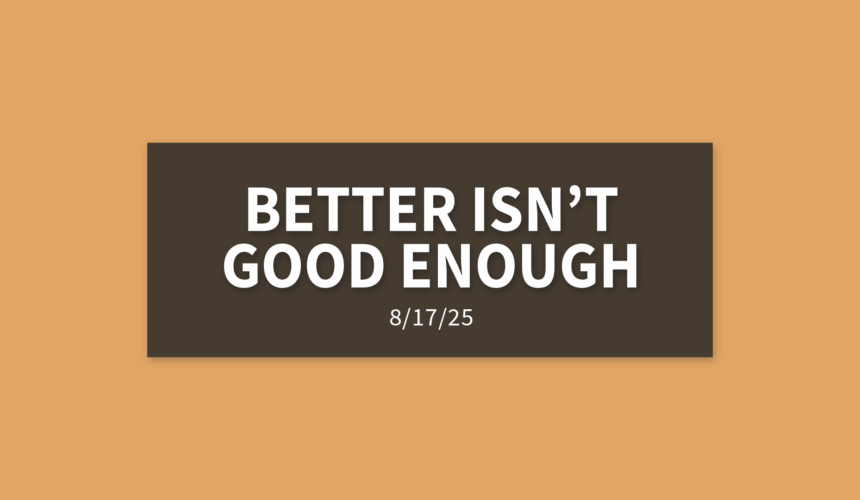 Better Isn’t Good Enough | Sunday, August 17, 2025 | Gary Zamora
