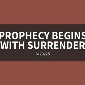 Prophecy Begins With Surrender | Wednesday, August 20, 2025 | Gary Zamora