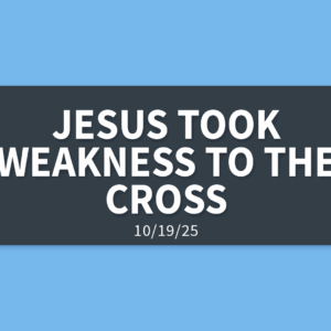 Jesus Took Weakness To The Cross | Sunday, October 19, 2025 | Gary Zamora