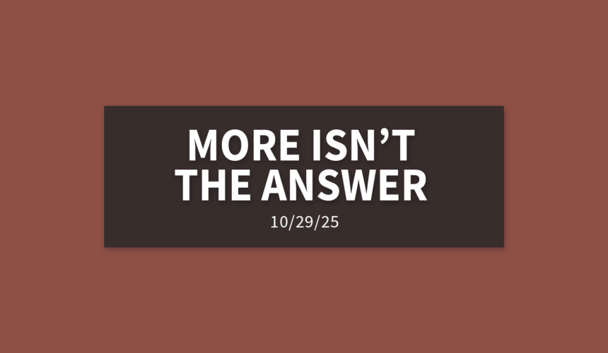 More Isn’t The Answer [Rebroadcast] | Wednesday, October 29, 2025 | Gary Zamora