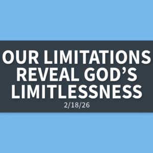 Our Limitations Reveal God’s Limitlessness [Rebroadcast] | Wednesday, February 18, 2026 | Gary Zamora