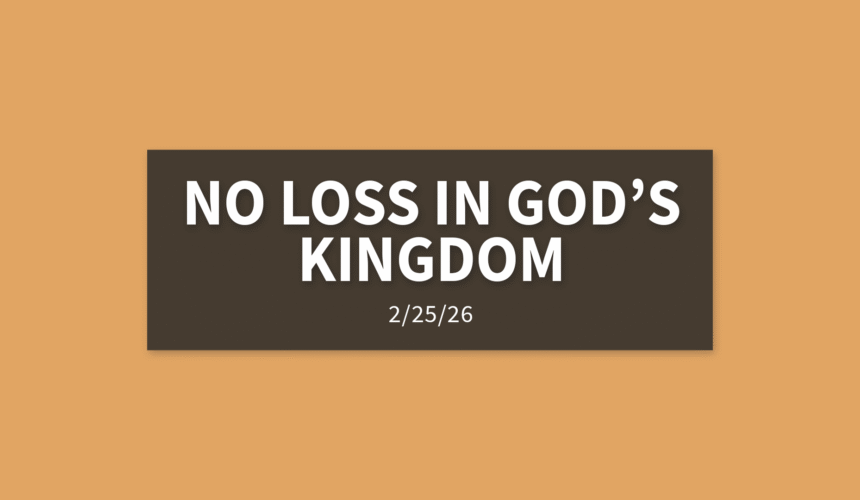 No Loss In God’s Kingdom | Wednesday, February 25, 2026 | Gary Zamora