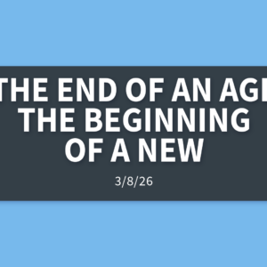 The End of an Age, The Beginning of a New | Sunday, March 8, 2026 | Gary Zamora