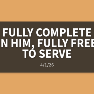 Fully Complete in Him, Fully Free to Serve | Wednesday, April 1, 2026 | Gary Zamora