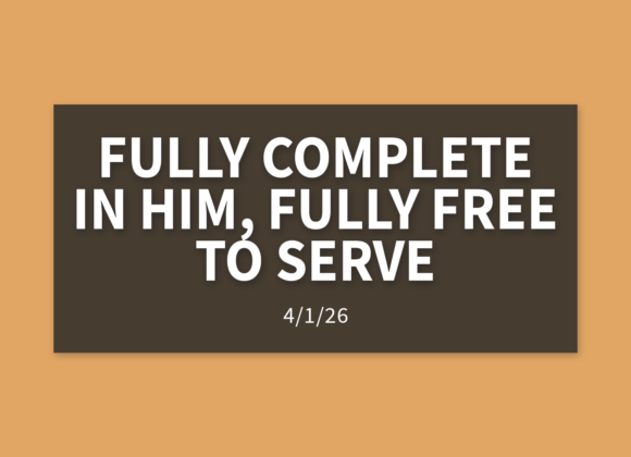 Fully Complete in Him, Fully Free to Serve | Wednesday, April 1, 2026 | Gary Zamora