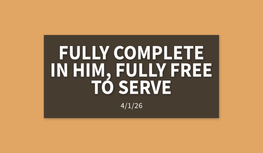 Fully Complete in Him, Fully Free to Serve | Wednesday, April 1, 2026 | Gary Zamora