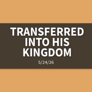 Transferred Into His Kingdom | Sunday, May 24, 2026 | Gary Zamora
